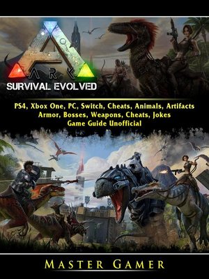 cover image of Ark Survival Evolved, PS4, Xbox One, PC, Switch, Cheats, Animals, Artifacts, Armor, Bosses, Weapons, Cheats, Jokes, Game Guide Unofficial